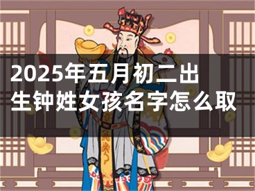 2025年五月初二出生钟姓女孩名字怎么取