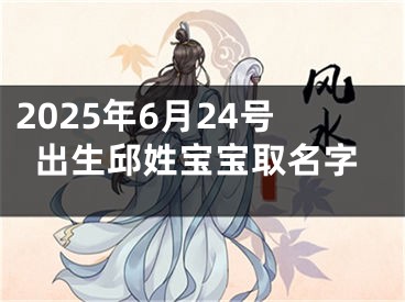 2025年6月24号出生邱姓宝宝取名字