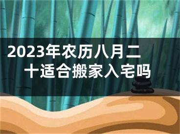 2023年农历八月二十适合搬家入宅吗