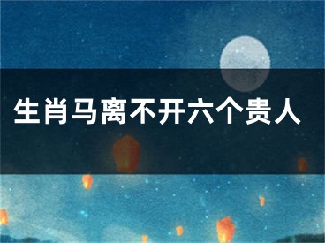 生肖马离不开六个贵人