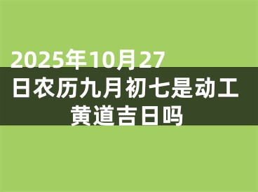 2025年10月27日农历九月初七是动工黄道吉日吗