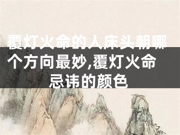 覆灯火命的人床头朝哪个方向最妙,覆灯火命忌讳的颜色