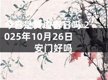 今日是黄道吉日吗 2025年10月26日安门好吗