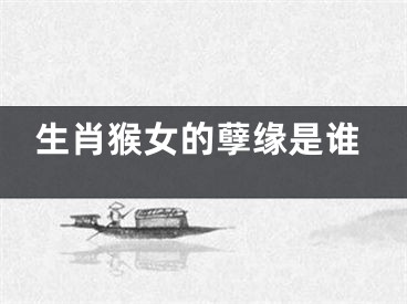 生肖猴女的孽缘是谁