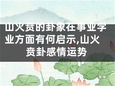 山火贲的卦象在事业学业方面有何启示,山火贲卦感情运势