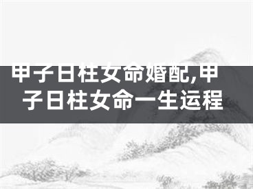 甲子日柱女命婚配,甲子日柱女命一生运程