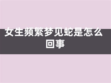 女生频繁梦见蛇是怎么回事