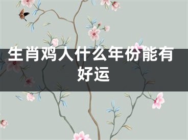 生肖鸡人什么年份能有好运