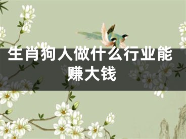 生肖狗人做什么行业能赚大钱