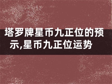 塔罗牌星币九正位的预示,星币九正位运势