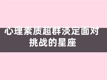 心理素质超群淡定面对挑战的星座