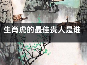 生肖虎的最佳贵人是谁