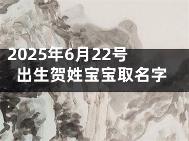 2025年6月22号出生贺姓宝宝取名字