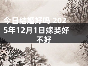今日结婚好吗 2025年12月1日嫁娶好不好