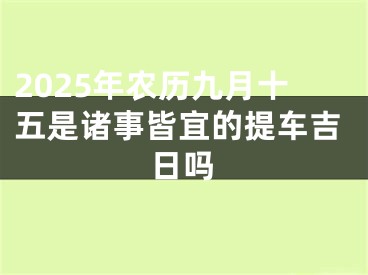 2025年农历九月十五是诸事皆宜的提车吉日吗