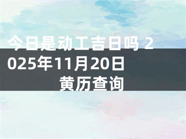 今日是动工吉日吗 2025年11月20日黄历查询
