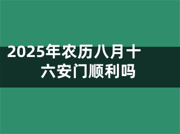 2025年农历八月十六安门顺利吗
