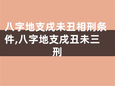 八字地支戌未丑相刑条件,八字地支戌丑未三刑
