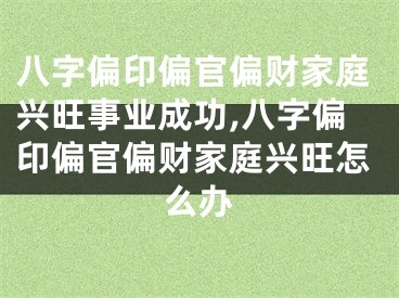 八字偏印偏官偏财家庭兴旺事业成功,八字偏印偏官偏财家庭兴旺怎么办