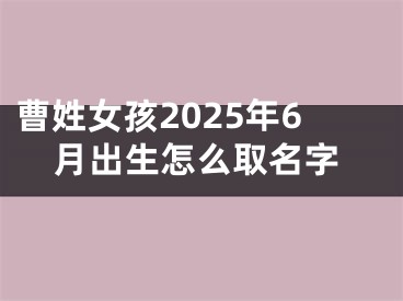 曹姓女孩2025年6月出生怎么取名字