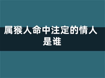 属猴人命中注定的情人是谁