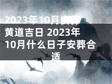 2023年10月安葬黄道吉日 2023年10月什么日子安葬合适