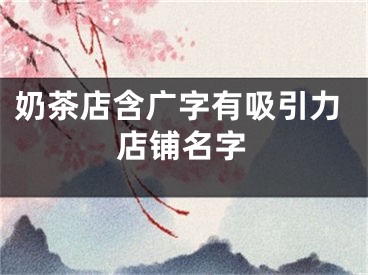 奶茶店含广字有吸引力店铺名字