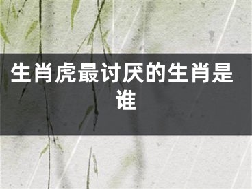 生肖虎最讨厌的生肖是谁