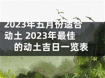 2023年五月份适合动土 2023年最佳的动土吉日一览表