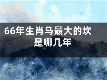 66年生肖马最大的坎是哪几年