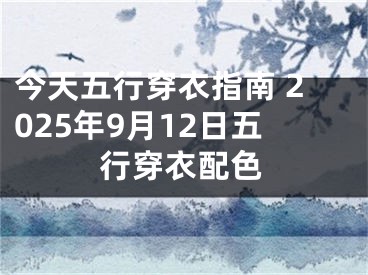 今天五行穿衣指南 2025年9月12日五行穿衣配色