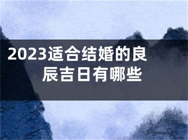 2023适合结婚的良辰吉日有哪些