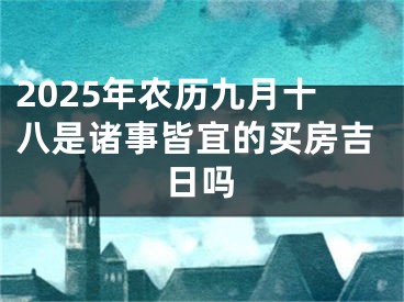2025年农历九月十八是诸事皆宜的买房吉日吗