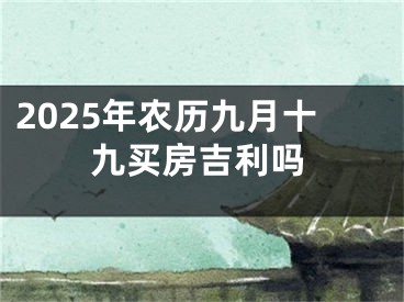 2025年农历九月十九买房吉利吗