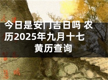今日是安门吉日吗 农历2025年九月十七黄历查询