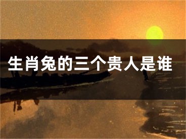 生肖兔的三个贵人是谁