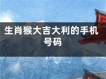 生肖猴大吉大利的手机号码