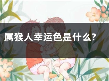 属猴人幸运色是什么?