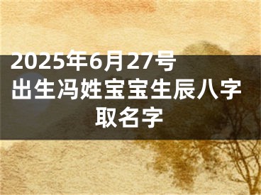 2025年6月27号出生冯姓宝宝生辰八字取名字