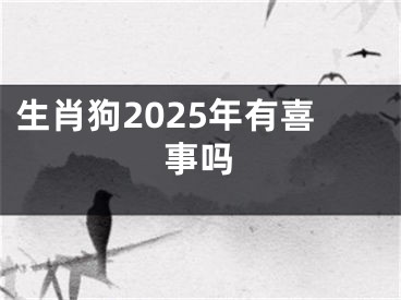 生肖狗2025年有喜事吗