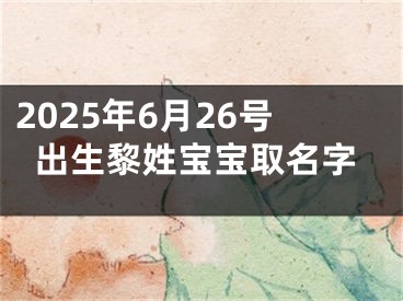 2025年6月26号出生黎姓宝宝取名字