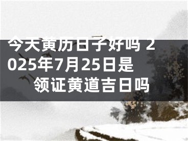 今天黄历日子好吗 2025年7月25日是领证黄道吉日吗