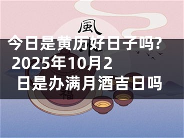 今日是黄历好日子吗? 2025年10月2日是办满月酒吉日吗