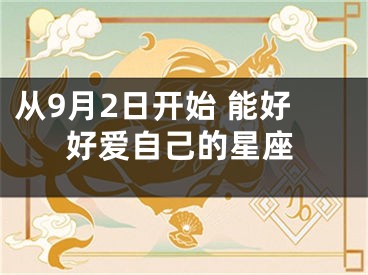 从9月2日开始 能好好爱自己的星座