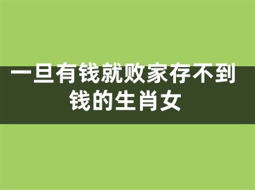 一旦有钱就败家存不到钱的生肖女