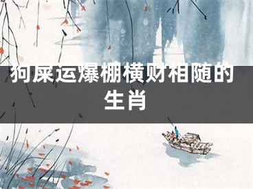 狗屎运爆棚横财相随的生肖