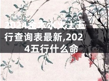 2024金木水火土五行查询表最新,2024五行什么命