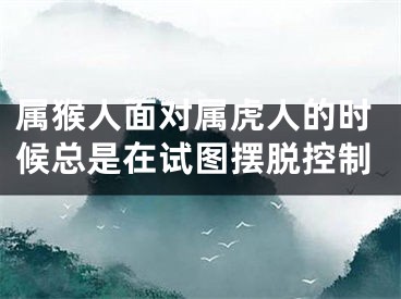 属猴人面对属虎人的时候总是在试图摆脱控制