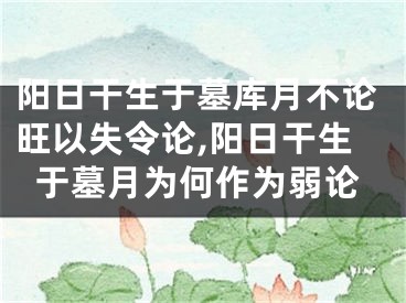阳日干生于墓库月不论旺以失令论,阳日干生于墓月为何作为弱论