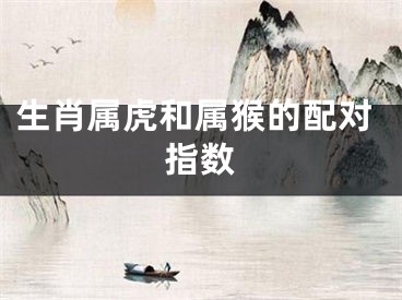 生肖属虎和属猴的配对指数